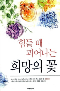 (힘들 때 피어나는)희망의 꽃! / 지은이: 미래출판기획팀