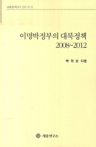 이명박정부의 대북정책 : 2008∼2012 / 백학순 지음