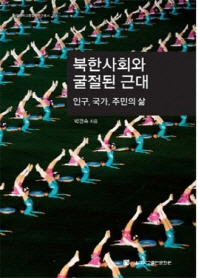 북한사회와 굴절된 근대 : 인구, 국가, 주민의 삶 / 지은이: 박경숙