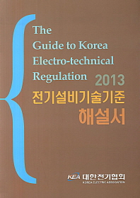 (2013)전기설비기술기준 해설서 = (The)guide to Korea-electrotechnical regulation / 대한전기협회