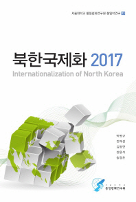 북한국제화 2017 = Internationalization of North Korea / 저자: 박명규, 전재성, 김병연, 장용석, 송영훈