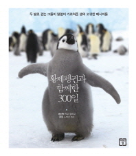 황제펭귄과 함께한 300일 : 두 발로 걷는 그들이 말없이 가르쳐준 생의 고귀한 메시지들