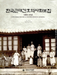 한국근대간호역사화보집 = (A)pictorial history of modern nursing in Korea : 1885∼1945 / 옥성득