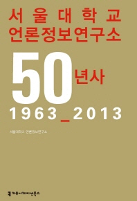 서울대학교 언론정보연구소 50년사 : 1963∼2013 / 서울대학교 언론정보연구소