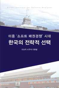 한국의 전략적 선택 : 미중 '소프트 패권경쟁' 시대 / 이상국, 서주석, 이명철 [저]