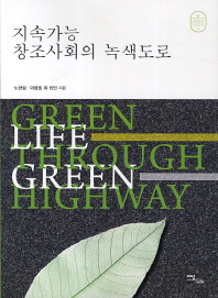 지속가능 창조사회의 녹색도로 = Green life through green highway / 노관섭, 이광호 외 지음
