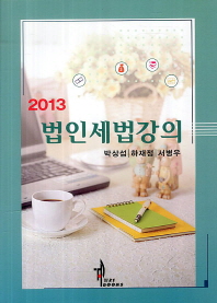 (2013)법인세법강의 / 저자: 박상섭 ; 하재정 ; 서병우