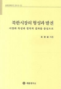 북한시장의 형성과 발전 : 시장화 특성과 정치적 결과를 중심으로 / 오경섭 지음