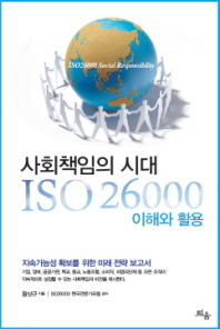 (사회책임의 시대)ISO 26000 이해와 활용 = ISO26000 social responsibility : 지속가능성 확보를 위한 미래 전략 보고서 / 황상규 지음