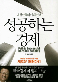 성공하는 경제 : 대한민국의 미래선택 = Path to successful Korean economy / 권혁세 지음