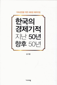 한국의 경제기적 지난 50년 향후 50년 : 지속성장을 위한 새로운 패러다임 / 지은이: 김기환