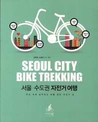 서울·수도권 자전거 여행 = Seoul city bike trekking : 도심 속에 숨어있는 보물 같은 자전거 길 / 김은영, 김정국 쓰고 찍다