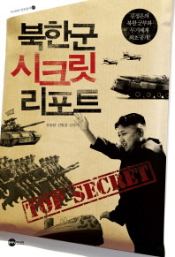 북한군 시크릿 리포트 : 김정은의 북한 군부와 무기체계 최초 공개! / 지은이: 유용원, 신범철, 김진아