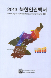 북한인권백서 = White paper on North Korean human rights. 2013 / 북한인권정보센터 부설 북한인권기록보존소 [편]