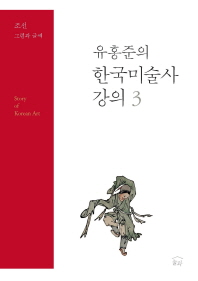 (유홍준의)한국미술사 강의 = Story of Korean art. 3, 조선: 그림과 글씨 / 유홍준 지음