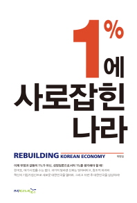 1%에 사로잡힌 나라 = Rebuilding Korean economy / 지은이: 최병일