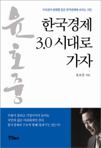한국경제 3.0 시대로 가자 : 가치관과 방향을 잃은 한국경제에 바치는 고언 / 윤호중 지음