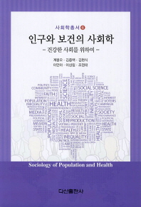인구와 보건의 사회학 = Sociology of population and health : 건강한 사회를 위하여 / 저자: 계봉오, 김중백, 김현식, 이민아, 이상림, 조영태