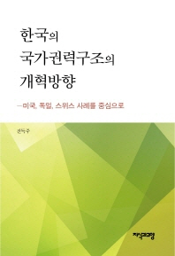 한국의 국가권력구조의 개혁방향 : 미국, 독일, 스위스 사례를 중심으로 / 저자: 전득주