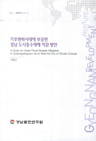 기후변화시대에 부응한 경남 도시홍수재해 저감 방안 = (A)study on urban flood disaster mitigation in Gyeongsangnam-do to meet the era of climate change / 연구책임: 이용곤