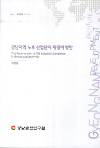 경남지역 노후 산업단지 재정비 방안 = (The)regeneration of old industrial complexes in Gyeongsangnam-do / 연구책임: 마상열