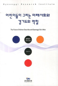 어린이들이 그리는 미래사회와 경기도의 역할 = (The)future children describe and Gyeonggi-Do's role / 강상준 외