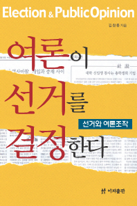 여론이 선거를 결정한다 : 선거와 여론조작 = Election & public opinion / 김창룡 지음