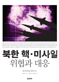 북한 핵·미사일 위협과 대응 / 권태영, 노훈, 박휘락, 문장렬 공저