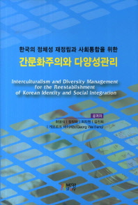 (한국의 정체성 재정립과 사회통합을 위한)간문화주의와 다양성관리 = Interculturalism and diversity management for the reestaglishment of Korean identity and social integration / 공저자: 허영식, 정창화, 최치원, 김진희, 게오르크 바이세노