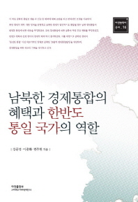 남북한 경제통합의 혜택과 한반도 통일 국가의 역할 = (The)benefits of South-North Korean economic integration and the role of the Unified Korean Peninsula / 강문성, 이종화, 편주현 지음