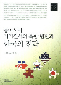 동아시아 지역질서의 복합 변환과 한국의 전략 = Complex transformation of East Asia's regional order and South Korea' s national strategies / 이용욱, 손기영 편저