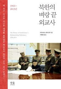북한의 벼랑 끝 외교사 : 1966~2013년 = (The)history of North Korea's brinkmanship diplomacy, 1966-2013 / 미치시타 나루시게 지음 ; 이원경 옮김