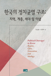 한국의 정치균열 구조 : 지역, 계층, 세대 및 이념 = Political cleavages in Korean : region, class, generation and ideology / 이갑윤, 이현우 편
