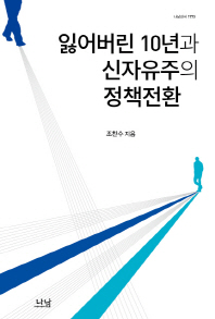 잃어버린 10년과 신자유주의 정책전환 : 한국 개혁주의 정부들에 대한 한 정치경제적 해석 / 조찬수 지음