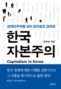 한국 자본주의 = Capitalism in Korea : 경제민주화를 넘어 정의로운 경제로 / 장하성 지음
