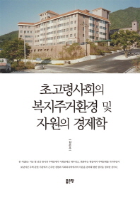 초고령사회의 복지주거환경 및 자원의 경제학 / 지은이: 김은수