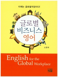 글로벌 비즈니스 영어 = English for the global workplace : 이제는 글로벌 직장이다! / 저자: 소윤희