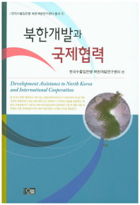 북한개발과 국제협력 = Development assistance to North Korea and international cooperation / 한국수출입은행 북한개발연구센터 편
