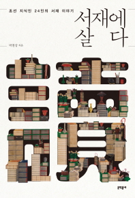 서재에 살다 : 조선 지식인 24인의 서재 이야기 / 박철상 지음