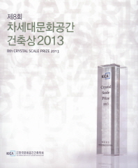 (제8회)차세대문화공간 건축상 2013 = 8th Crystal scale prize 2013 / 한국문화공간건축학회 [편]
