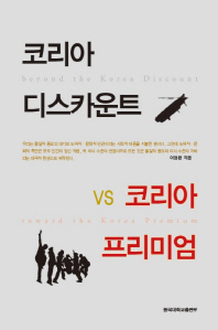 코리아 디스카운트 VS 코리아 프리미엄 = Beyond the Korea discount toward the Korea premium : 물질적 풍요와 정신적 성숙의 조화 / 이영환 지음