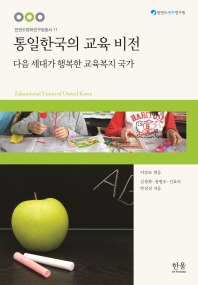 통일한국의 교육 비전 = Education vision of United Korea : 다음 세대가 행복한 교육복지 국가 / 지은이: 김창환, 전병오, 신효숙, 박상진 ; 엮은이: 이장로