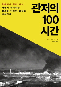 관저의 100시간 : 후쿠시마 원전 사고, 재난에 대처하는 컨트롤 타워의 실상을 파헤친다 / 기무라 히데아키 지음 ; 정문주 옮김