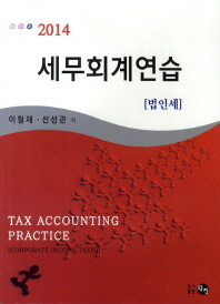 (2014)세무회계연습 : 법인세 = Tax accounting practice : corporate income taxes / 이철재, 선성관 공저