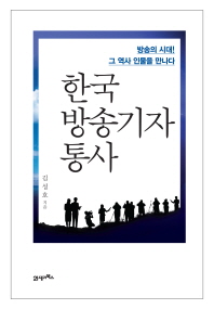 한국 방송기자 통사 : 방송의 시대! 그 역사 인물을 만나다 / 김성호 지음