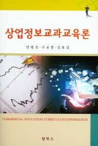 상업정보교과교육론 = Commercial eduction curriculum information / 저자: 안범진, 구교봉, 김효선