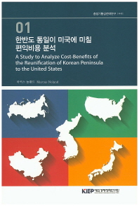 한반도 통일이 미국에 미칠 편익비용 분석 = (A)study to analyze cost-benefits of the reunification of Korean peninsula to the United States / 마커스 놀랜드