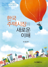 한국 주택시장의 새로운 이해 = New understandings of the Korean housing market / 저자: 이창무