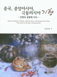 중국, 중앙아시아, 극동러시아 기행 : 민족의 공동체 의식 = Travel journal of China, central Asia, and Russian Far East : the bond of Korean communities / 강건영 저