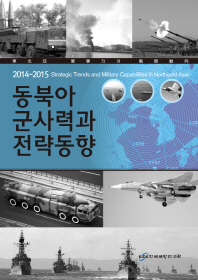 (2014∼2015)동북아 군사력과 전략동향 = Strategic trends and military capabilities in Northeast Asia / 지은이: 송화섭, 권보람, 김성걸, 심경욱, 이영학, 전경주, 장혜진